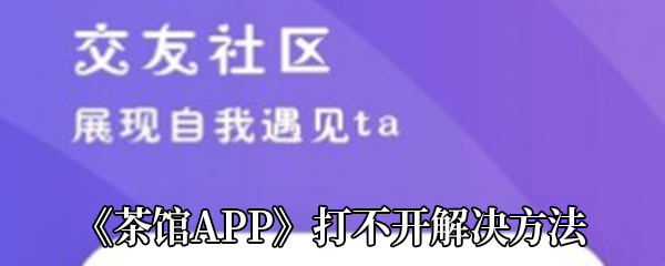 《茶馆APP》打不开解决方法