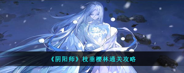 《阴阳师》枝垂樱林通关攻略