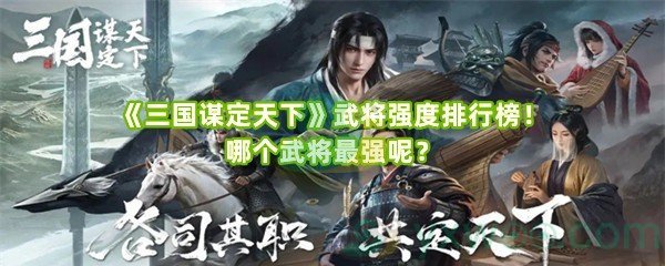 《三国谋定天下》武将强度排行榜！哪个武将最强呢？