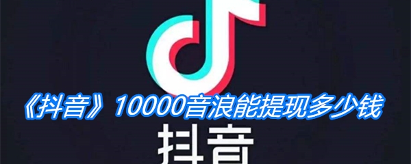 《抖音》10000音浪能提现多少钱