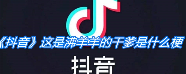 《抖音》这是沸羊羊的干爹是什么梗