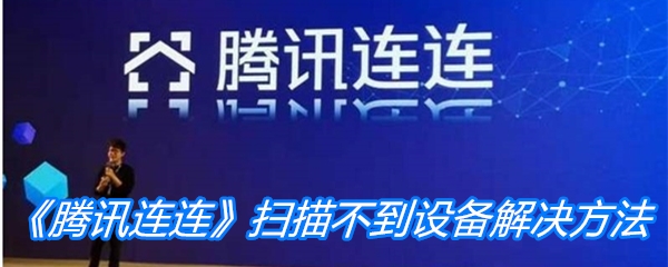 《腾讯连连》扫描不到要添加的设备解决方法