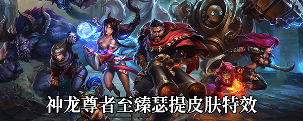 《LOL》神龙尊者至臻瑟提皮肤特效