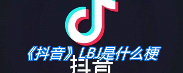 《抖音》LBJ是什么梗