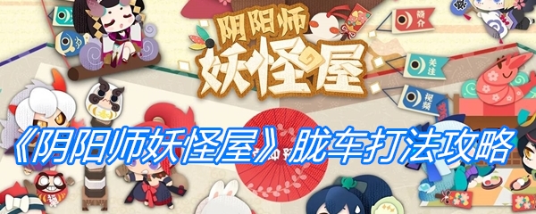 《阴阳师妖怪屋》胧车打法攻略