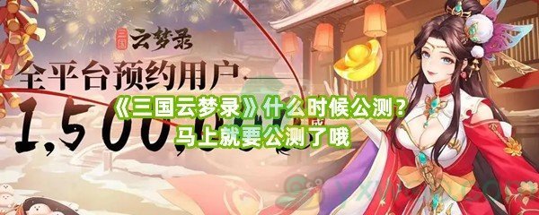 《三国云梦录》什么时候公测？马上就要公测了哦