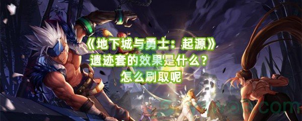 《地下城与勇士：起源》遗迹套的效果是什么？怎么刷取呢