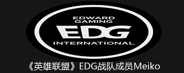 《英雄联盟》EDG战队成员Meiko个人资料