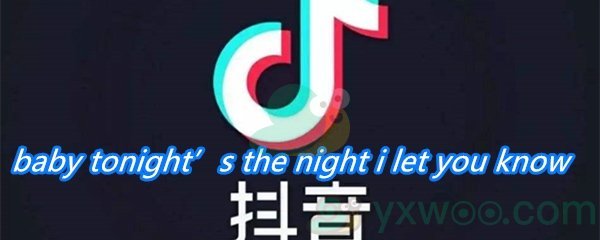 《抖音》baby tonight’s the night i let you know歌曲分享