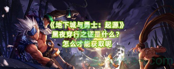 《地下城与勇士：起源》黑夜穿行之证是什么？怎么才能获取呢