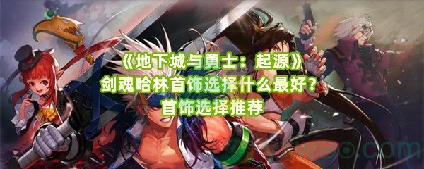 《地下城与勇士：起源》剑魂哈林首饰选择什么最好？首饰选择推荐