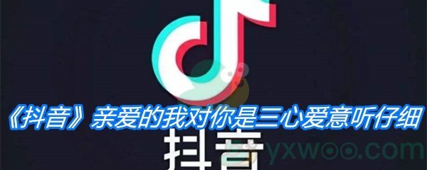 《抖音》亲爱的我对你是三心爱意听仔细歌曲分享