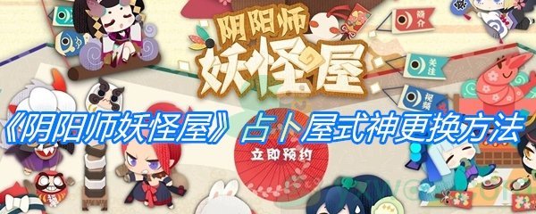 《阴阳师妖怪屋》占卜屋式神更换方法介绍