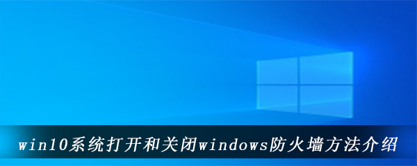 win10系统打开和关闭windows防火墙方法介绍