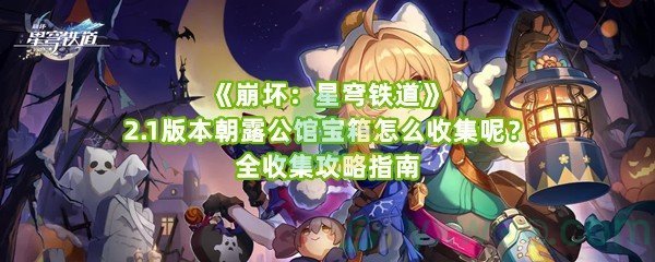 《崩坏：星穹铁道》2.1版本朝露公馆宝箱怎么收集呢？全收集攻略指南