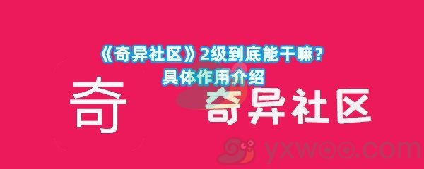 《奇异社区》2级到底能干嘛？具体作用介绍