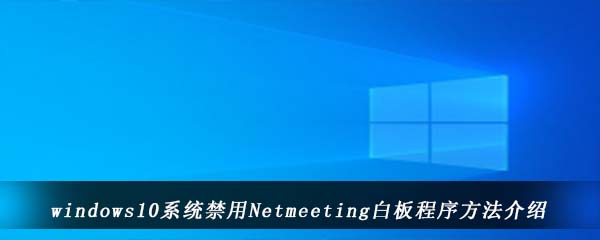 windows10系统禁用Netmeeting白板程序方法介绍