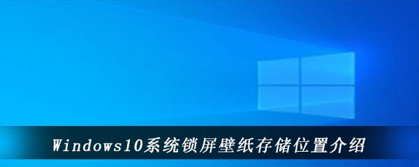 Windows10系统锁屏壁纸存储位置介绍