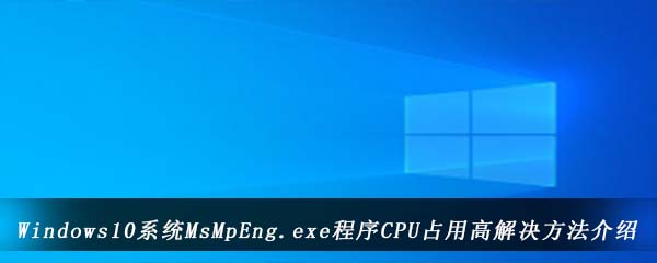 Windows10系统MsMpEng.exe程序CPU占用高解决方法介绍