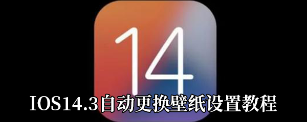 IOS14.3自动更换壁纸设置教程