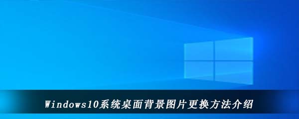 Windows10系统桌面背景图片更换方法介绍