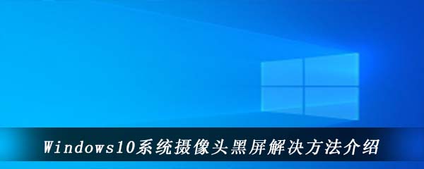 windows10系统摄像头黑屏解决方法介绍