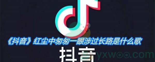 《抖音》红尘中匆匆一眼涉过长路是什么歌