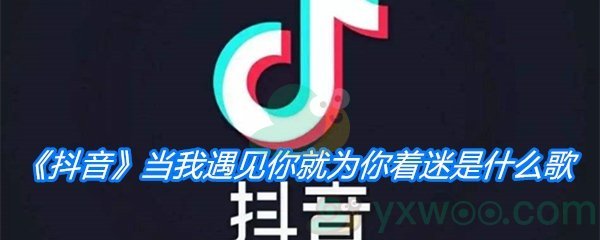 《抖音》当我遇见你就为你着迷是什么歌