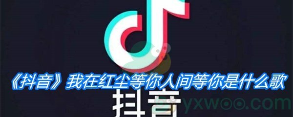 《抖音》我在红尘等你人间等你是什么歌