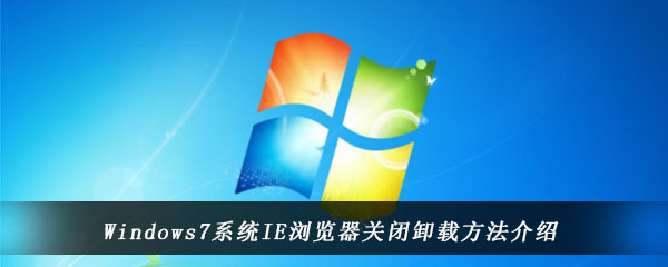 Windows7系统IE浏览器关闭卸载方法介绍