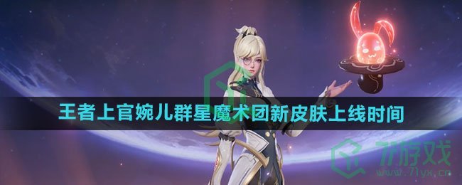 《王者荣耀》上官婉儿群星魔术团新皮肤上线时间