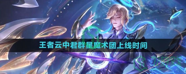 《王者荣耀》云中君群星魔术团新皮肤上线时间