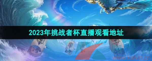 《王者荣耀》2023年挑战者杯直播观看地址