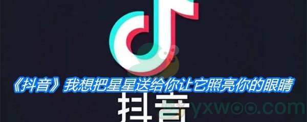 《抖音》我想把星星送给你让它照亮你的眼睛是什么歌