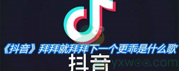 《抖音》拜拜就拜拜下一个更乖是什么歌