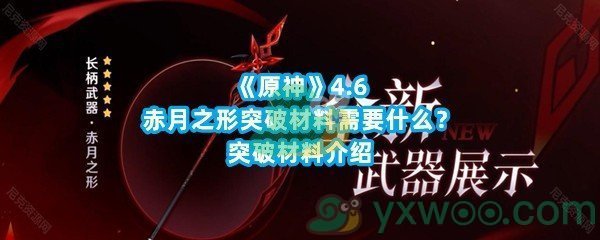 《原神》4.6赤月之形突破材料需要什么？突破材料介绍