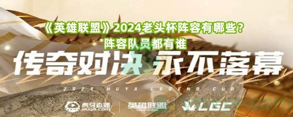 《英雄联盟》2024老头杯阵容有哪些？阵容队员都有谁