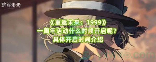 《重返未来：1999》一周年活动什么时候开启呢？具体开启时间介绍