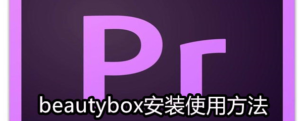 《Pr/Ae》beautybox安装使用方法