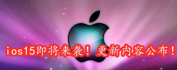 iOS 15即将来袭！更新内容公布!