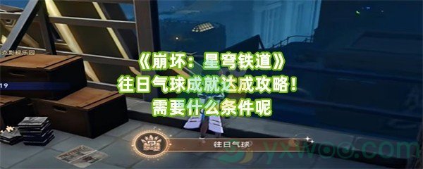 《崩坏：星穹铁道》往日气球成就达成攻略！需要什么条件呢