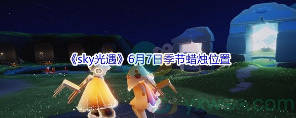 2021《sky光遇》6月7日季节蜡烛位置介绍