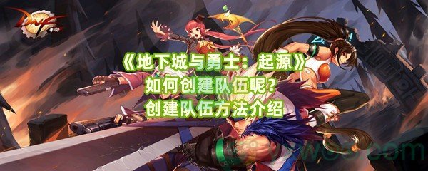 《地下城与勇士：起源》如何创建队伍呢？创建队伍方法介绍