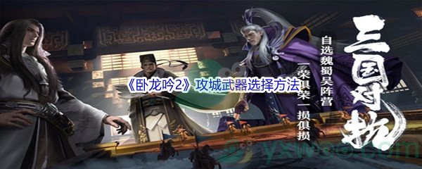 《卧龙吟2》攻城武器选择方法介绍