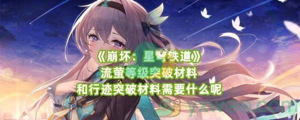 《崩坏：星穹铁道》流萤等级突破材料和行迹突破材料需要什么呢