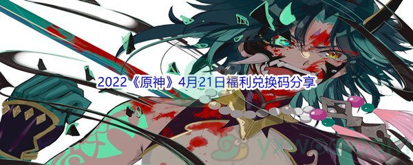 2022《原神》4月21日福利兑换码分享