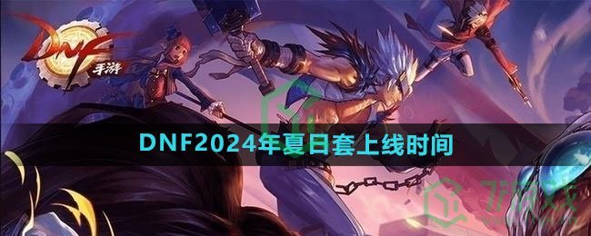 《DNF》2024年夏日套上线时间