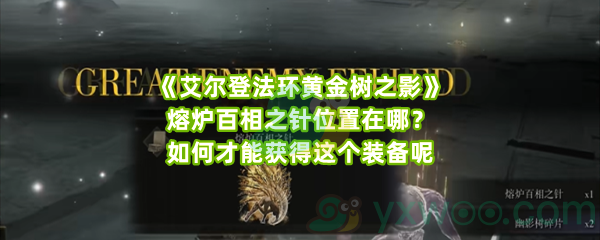 《艾尔登法环黄金树之影》熔炉百相之针位置在哪？如何才能获得这个装备呢