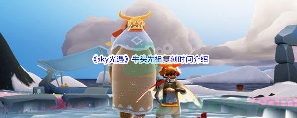 《sky光遇》牛头先祖复刻时间介绍