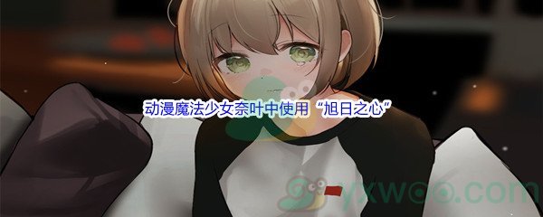 《哔哩哔哩》动漫魔法少女奈叶中使用“旭日之心”魔导器的是